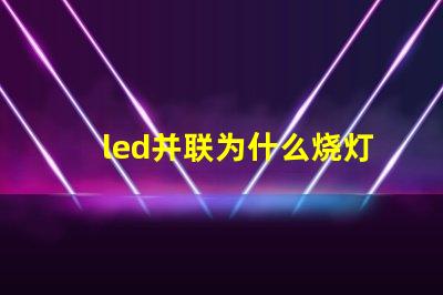 led并联为什么烧灯珠 Led灯珠是串联还是并联